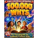 100,000 Whys - The Encyclopedia for Endlessly Curious Kids: Big Questions and Amazing Answers About Science, Space, Animals, History, and Everything Kids Want to Know (Ages 6–12)
