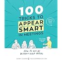 100 Tricks to Appear Smart in Meetings: How to Get By Without Even Trying