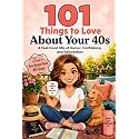 101 Things to Love About Your 40s: A Feel-Good Mix of Humor, Confidence, and Reinvention (Great Gifts for Women)