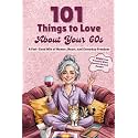 101 Things to Love About Your 60s: A Feel-Good Mix of Humor, Heart, and Everyday Freedom - A Perfect Gift (Great Gifts for Women)