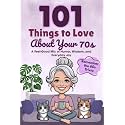 101 Things to Love About Your 70s: A Feel-Good Mix of Humor, Wisdom, and Everyday Joy (Great Gifts for Women)