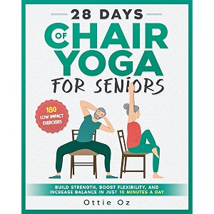 28 days of chair yoga for seniors build strength boost flexibility and increase balance in just 10 minutes a day the fully illustrated guide to 180 quick seated workouts