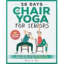 28 Days of Chair Yoga For Seniors Build Strength, Boost Flexibility, and Increase Balance in Just 10 Minutes a Day: The Fully Illustrated Guide to 180 Quick Seated Workouts