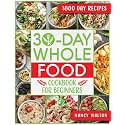 The 30-Day Whole Food Cookbook for Beginners: Revitalize Your Life in Just One Month with Simple, Tasty Whole Food Recipes to Jumpstart Your Health Without the Hassle
