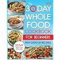 The 30-Day Whole Food Cookbook for Beginners: Revitalize Your Life With 1100+ Days of No-Fuss, Wholesome Recipes to Boost Family Health and Enhance Energy. Master Whole30 With the 30-Day Meal Plan