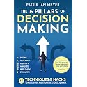 The 6 Pillars of Decision Making: 65 Techniques & Strategies to Make Smart and Strategic Choices, Quickly. Design the Life That You Want by Taking Calculated Risks Using Data and Logical Judgment