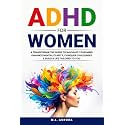 ADHD For Women: A Transformative Guide to Navigate Your Mind, Enhance Mental Clarity, Conquer Challenges, and Build a Life Tailored to You