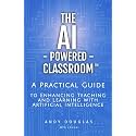 The AI-Powered Classroom: A Practical Guide to Enhancing Teaching and Learning with Artificial Intelligence (AI in Education Series)