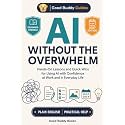 AI Without the Overwhelm: Hands-On Lessons and Quick Wins for Using AI with Confidence at Work and in Everyday Life (Good Buddy Guides)