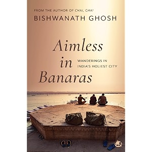aimless in banaras wanderings in indias holiest city