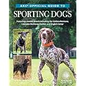 AKC Official Guide to Sporting Dogs: Featuring Lovable Breeds including the Golden Retriever, Labrador Retriever, Pointer, and English Setter (CompanionHouse Books) From the American Kennel Club