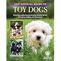 AKC Official Guide to Toy Dogs: Featuring Lovable Breeds including Yorkshire Terrier, Chihuahua, Papillon, and Pomeranian (CompanionHouse Books) All About the Toy Class from the American Kennel Club
