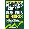 The All In One Beginner's Guide to Starting a Business: Your Dummies Guide To Launching A Small Business - Includes Tips for New Entrepreneurs, Case Studies & All The Secrets You Need To Gain an Edge