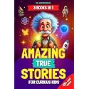 Amazing True Stories for Curious Kids: - 3 BOOKS IN 1 - Inspiring Short Stories and Fun Facts About Science, History, and Life Lessons to Spark Curiosity and Make Learning Fun