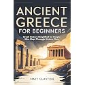 Ancient Greece for Beginners: Greek History Simplified for People Who Slept Through History Class (Past Made Simple)