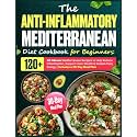 The Anti-Inflammatory Mediterranean Diet Cookbook for Beginners: 120+ 30-Minute Mediterranean Recipes to Help Reduce Inflammation, Support Heart ... Daily Energy | Includes a 30-Day Meal Plan