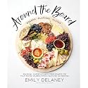 Around the Board: Boards, Platters, and Plates: Seasonal Cheese and Charcuterie for Year-Round Cel