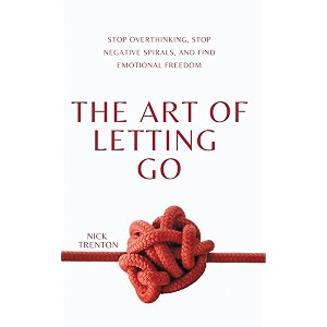 the art of letting go stop overthinking stop negative spirals and find emotional freedom
