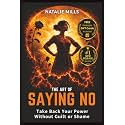 The Art Of Saying No: Take Back Your Power Without Guilt or Shame (Boundaries & Breakthroughs)