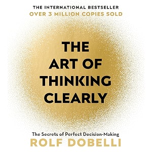 the art of thinking clearly the secrets of perfect decision-making