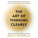 The Art of Thinking Clearly: The Secrets of Perfect Decision-Making