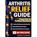 Arthritis Relief Guide: A Step-by-Step Plan to Reduce Pain and Inflammation, Move Better, and Feel in Control in Just 10 Minutes a Day With a Healthier Approach to Eating