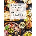 Beautiful Platters and Delicious Boards: Over 150 Recipes and Tips for Crafting Memorable Charcuterie Serving Boards