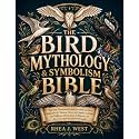 The Bird Mythology & Symbolism Bible: The New Illustrated Guide for Birdwatchers, Gardeners & Nature Lovers to Explore in Detail the Folklore, Mythology & History of Our Favorite Feathered Friends