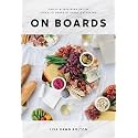 On Boards: Simple & Inspiring Recipe Ideas to Share at Every Gathering: A Cookbook