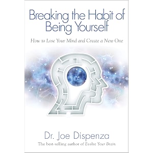 breaking the habit of being yourself how to lose your mind and create a new one