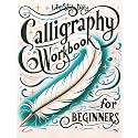Calligraphy Workbook for Beginners: Simple and Modern Handwriting - A Beginner's Guide to Mindful Lettering, Transforming Your Notes into Art and ... Beauty of Penmanship (Calligraphy Workbooks)