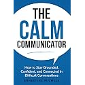 The Calm Communicator: How to Stay Grounded, Confident, and Connected in Difficult Conversations (“The Communication Mastery Series”)