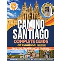 Camino de Santiago Complete Guide: Plan Your Transformative Pilgrimage, Overcome Physical Logistical and Mental Challenges. Experience an Empowering Adventure Rich in Culture and Inspiring Encounters