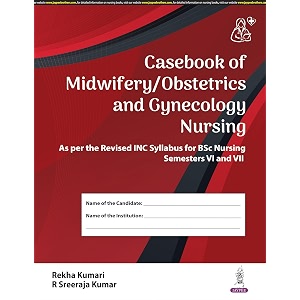 casebook of midwiferyobstetrics and gynecology nursing for bsc nursing 6th amp 7th semesters  clinical case record covering 17 inc-mandated categories antenatal to high-risk newborn care 1