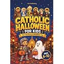 Catholic Halloween for Kids: The True Story of All Hallows' Eve — Why We Dress Up, Trick-or-Treat, and Celebrate the Saints (Ages 6-10)