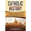 Catholic History: A Captivating Guide to the History of the Catholic Church, Starting with the Teachings of Jesus Christ Through the Roman Empire and ... Ages to the Present (Exploring Christianity)