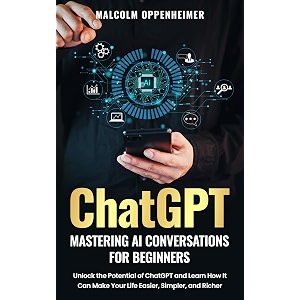 chatgpt mastering ai conversations for beginners unlock the potential of chatgpt and learn how it can make your life easier simpler and richer
