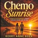 Chemo Sunrise: A Poetic & Picturesque Journey - A Cancer Patient Accepts A New Kind of Normal & Discovers Her Life's Philosophy; 'Beauty & Humor In The Face Of Adversity'