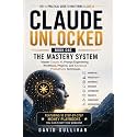Claude Unlocked, Book 1: The Mastery System: Master Claude AI, Prompt Engineering, Workflows, Projects, and Advanced Productivity Techniques (Series Title: ... AI Business & Productivity Blueprint)