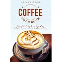 Coffee Cookbook: Explore Tasty Recipes, Expert Brewing Tips, Delightful Desserts, and Invigorating Espresso Drinks