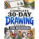 The Complete 30-Day Drawing Course for Beginners: Learn How to Draw with Easy, Step-by-Step Daily Lessons — Faces, Figures, Animals, 3D Objects, Shading & Landscapes, Even If You Think You Can't Draw