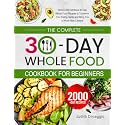 The Complete 30-Day Whole Food Cookbook for Beginners: Simple and Nutritious 30-Day Whole Food Recipes to Transform Your Eating Habits and Bring You a Whole New Lifestyle