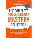 The Complete Communication Mastery Collection How to Talk to Anyone, Anytime, Anywhere + Winning With Body Language: Master Conversation Skills, Read ... (“The Communication Mastery Series”)