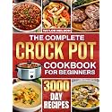 The Complete Crock Pot Cookbook for Beginners: Simple, Quick & Easy Crock Pot Recipes for Breakfast, Lunch, Dinner, Soups, Stews, Sides & Desserts | Made for Families Who Love Effortless Dinners