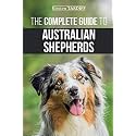The Complete Guide to Australian Shepherds: Learn Everything You Need to Know About Raising, Training, and Successfully Living with Your New Aussie