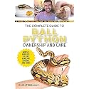The Complete Guide to Ball Python Ownership and Care: Covering Morphs, Enclosures, Habitats, Feeding, Handling, Bonding, Health Care, Breeding, and Problem-Solving