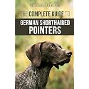 The Complete Guide to German Shorthaired Pointers: History, Behavior, Training, Fieldwork, Traveling, and Health Care for Your New GSP Puppy