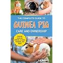 The Complete Guide to Guinea Pig Care and Ownership: Covering Breeds, Training, Supplies, Handling, Popcorning, Bonding, Body Language, Feeding, Grooming, and Health Care!
