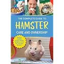 The Complete Guide to Hamster Care and Ownership: Covering Breeds, Enclosures, Handling, Training, Feeding, Bonding, Grooming, Health Care, Breeding, and More!
