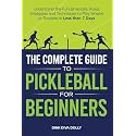 The Complete Guide to Pickleball for Beginners: Understand the Fundamentals, Rules, Strategies, and Techniques to Play Singles or Doubles in Less Than Seven Days